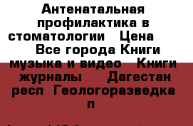 Антенатальная профилактика в стоматологии › Цена ­ 298 - Все города Книги, музыка и видео » Книги, журналы   . Дагестан респ.,Геологоразведка п.